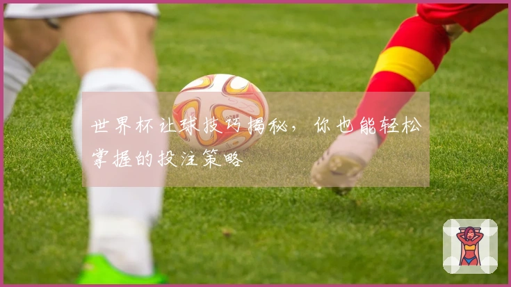 世界杯让球技巧揭秘，你也能轻松掌握的投注策略