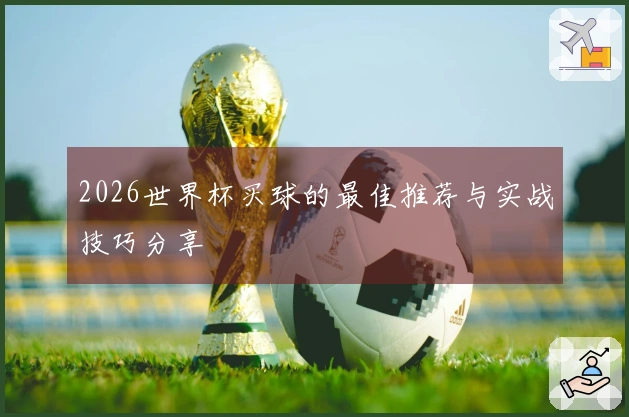 2026世界杯买球的最佳推荐与实战技巧分享
