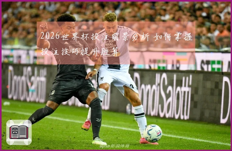 2026世界杯投注前景分析 如何掌握投注技巧提升胜算