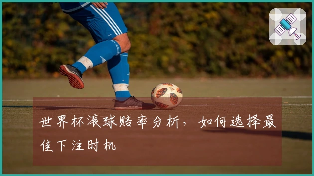世界杯滚球赔率分析，如何选择最佳下注时机