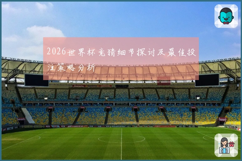 2026世界杯竞猜细节探讨及最佳投注策略分析