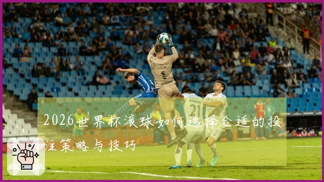 2026世界杯滚球如何选择合适的投注策略与技巧