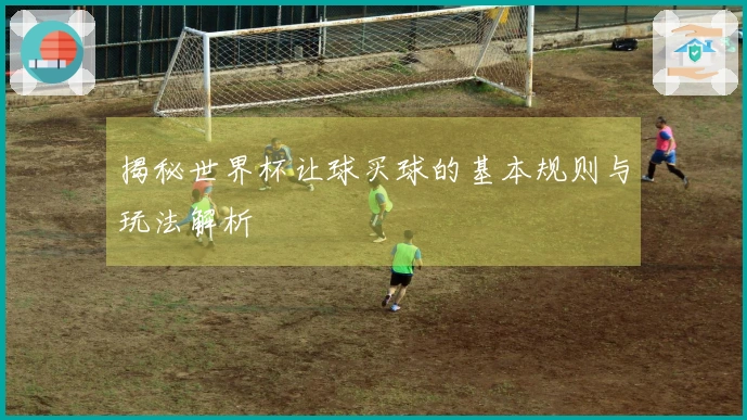 揭秘世界杯让球买球的基本规则与玩法解析