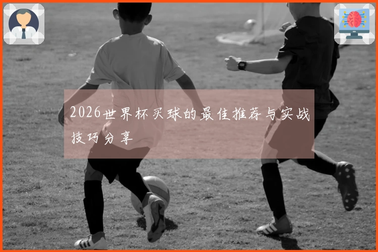 2026世界杯买球的最佳推荐与实战技巧分享