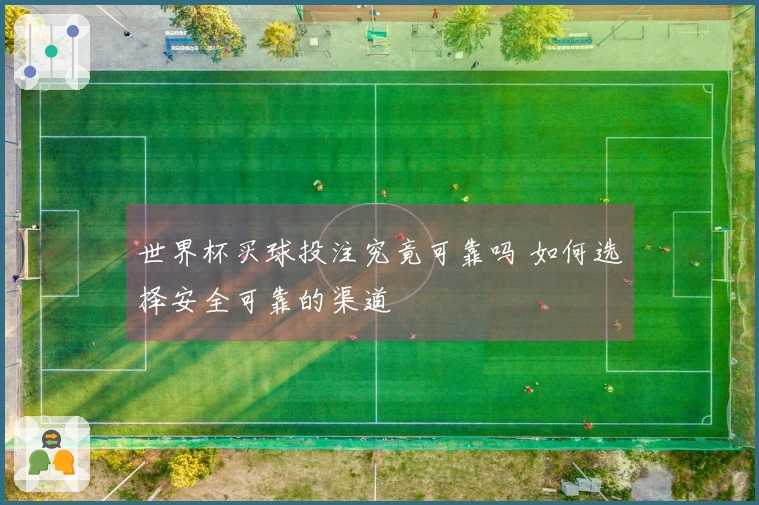 世界杯买球投注究竟可靠吗 如何选择安全可靠的渠道